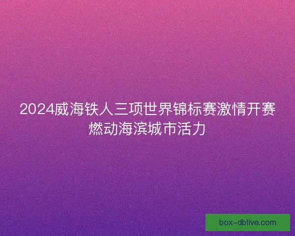 2024威海铁人三项世界锦标赛激情开赛燃动海滨城市活力
